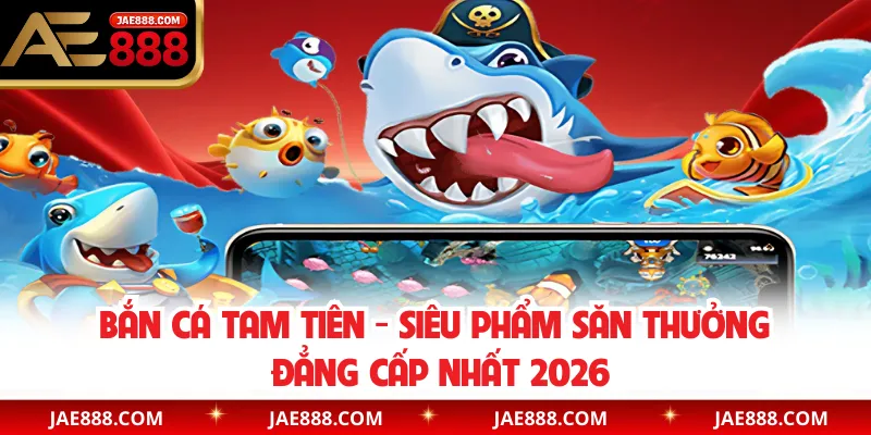 Bắn Cá Tam Tiên - Siêu Phẩm Săn Thưởng Đẳng Cấp Nhất 2026