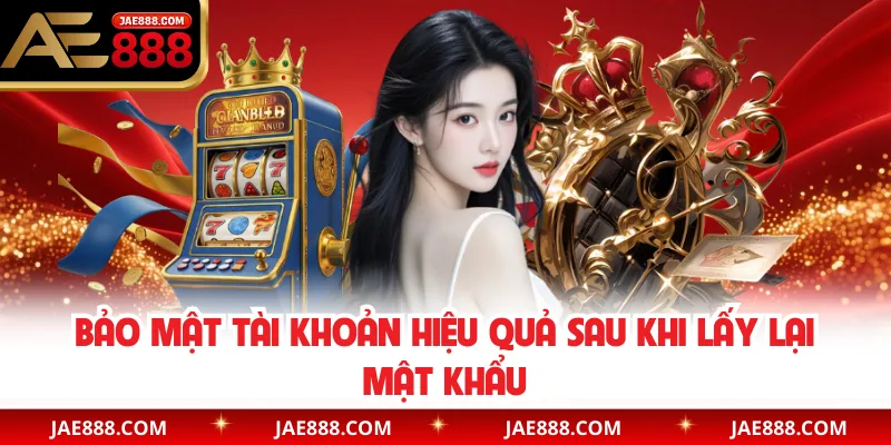 Bảo mật tài khoản hiệu quả sau khi lấy lại mật khẩu