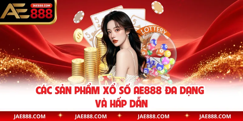 Các sản phẩm xổ số AE888 đa dạng và hấp dẫn