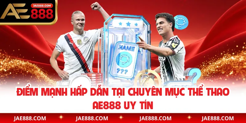 Điểm mạnh hấp dẫn tại chuyên mục thể thao AE888 uy tín